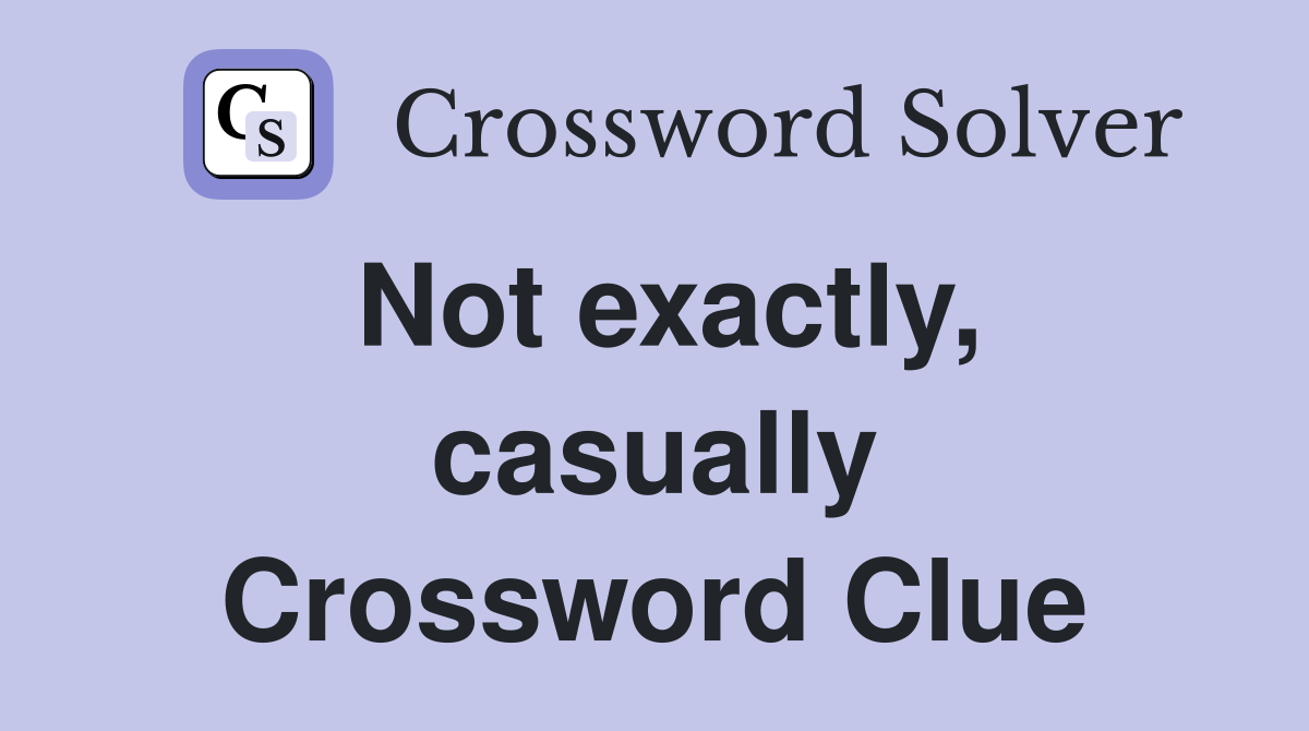 Not exactly, casually Crossword Clue