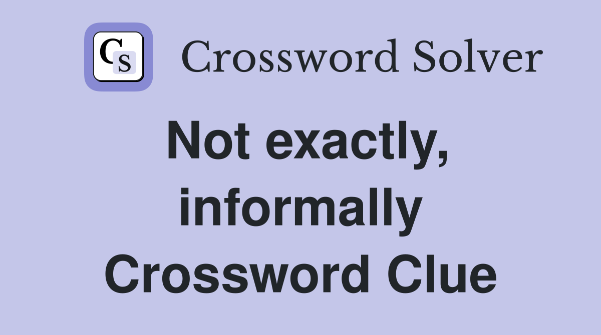 Not exactly, informally Crossword Clue