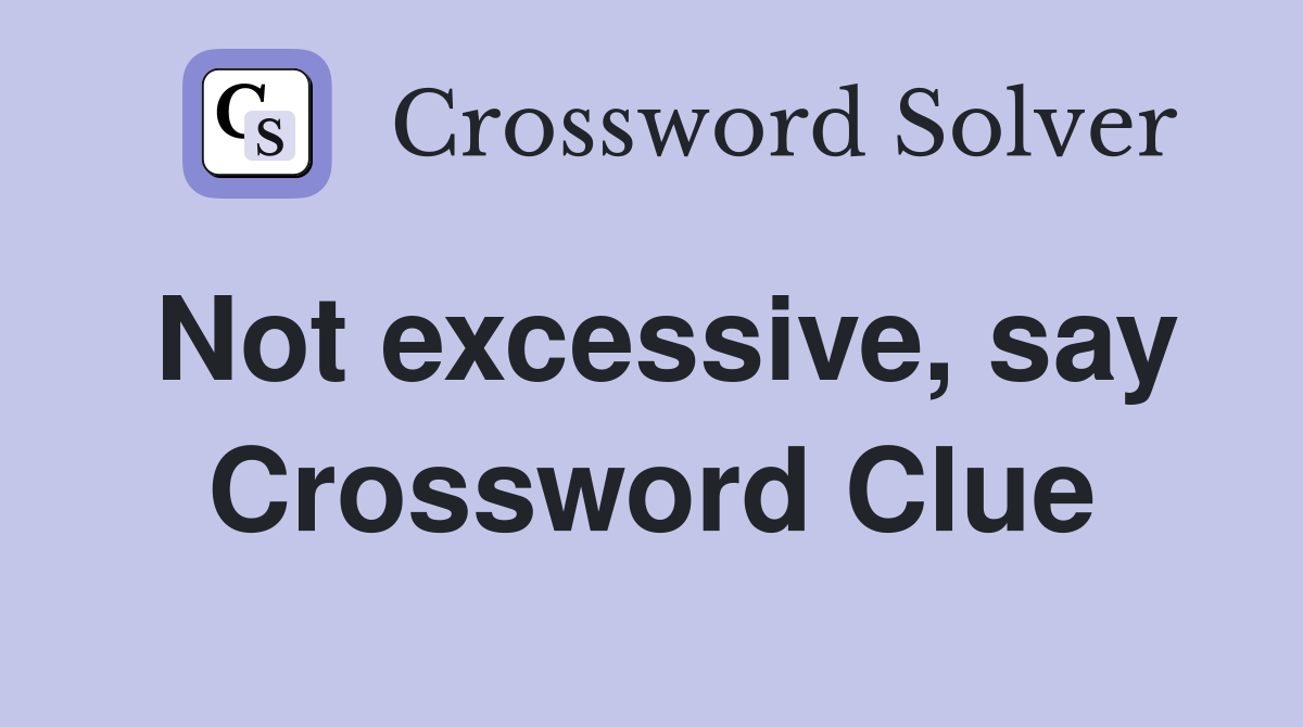 Not excessive, say Crossword Clue