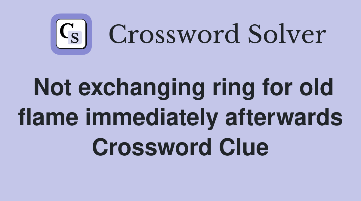 Not exchanging ring for old flame immediately afterwards Crossword Clue