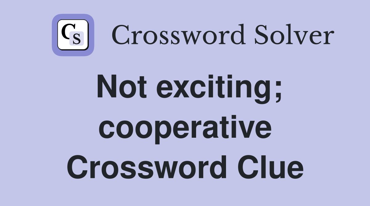 Not exciting; cooperative Crossword Clue