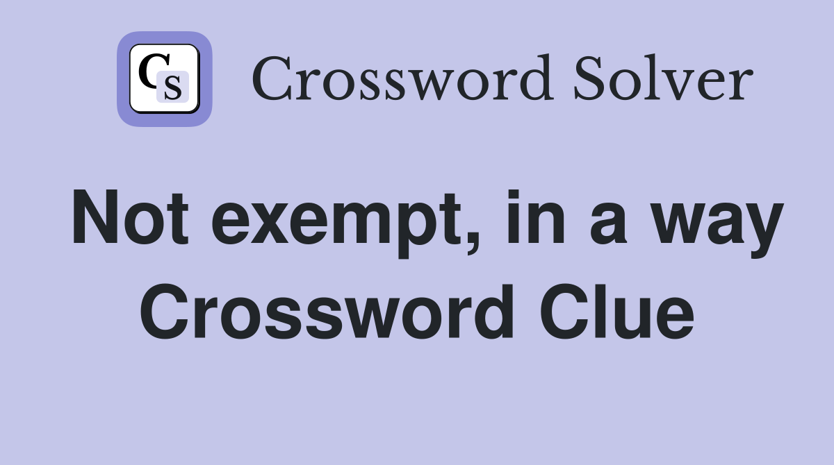Not exempt, in a way Crossword Clue