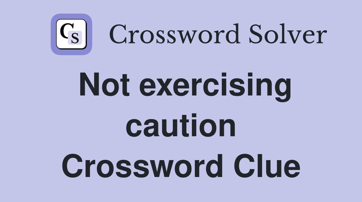 Not exercising caution Crossword Clue