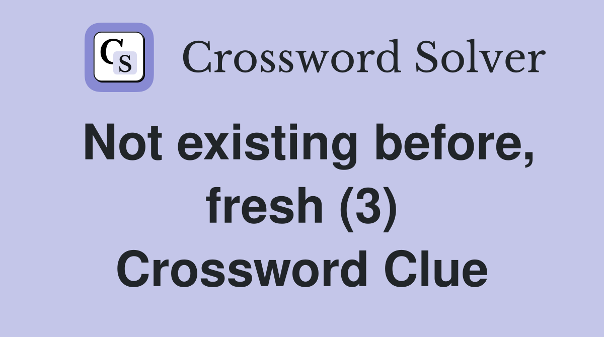 Not existing before, fresh (3) Crossword Clue