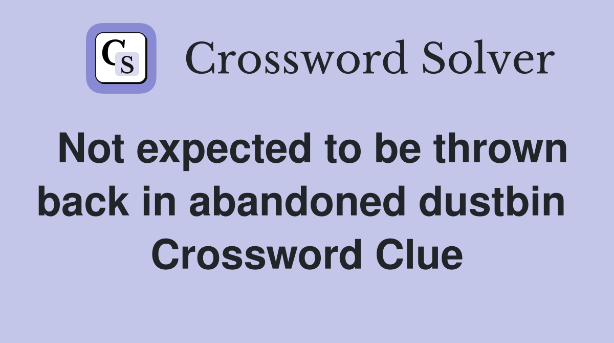 Not expected to be thrown back in abandoned dustbin  Crossword Clue