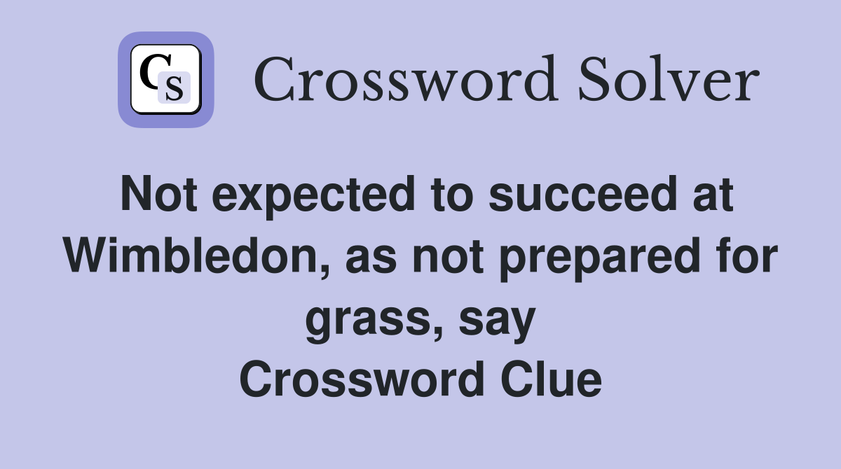 Not expected to succeed at Wimbledon, as not prepared for grass, say Crossword Clue