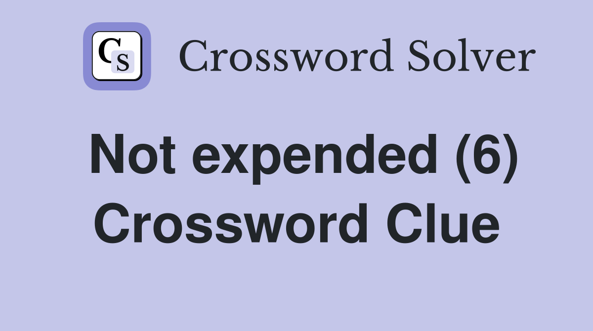 Not expended (6) Crossword Clue