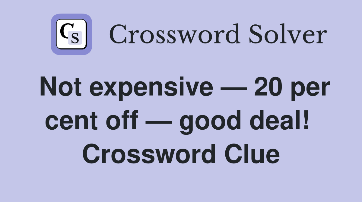 Not expensive — 20 per cent off — good deal!  Crossword Clue