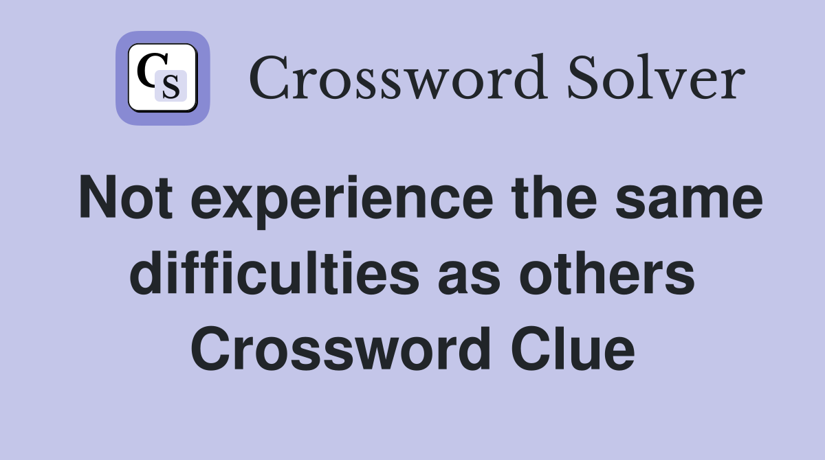 Not experience the same difficulties as others Crossword Clue