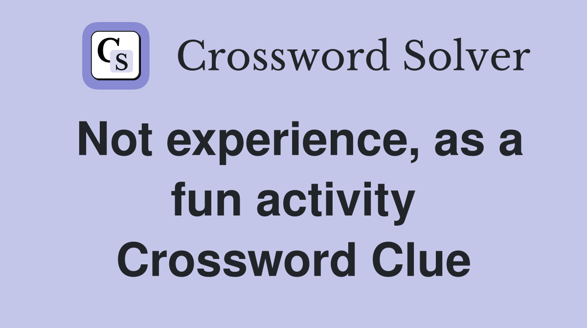 Not experience, as a fun activity Crossword Clue