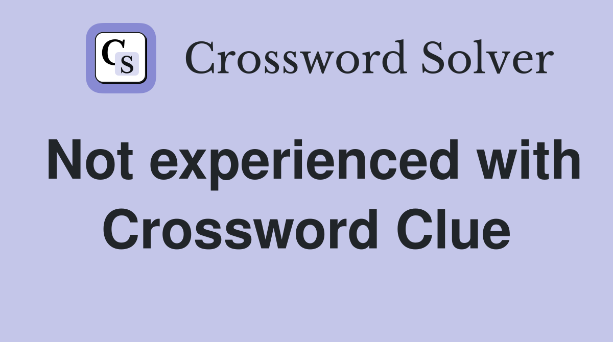 Not experienced with Crossword Clue