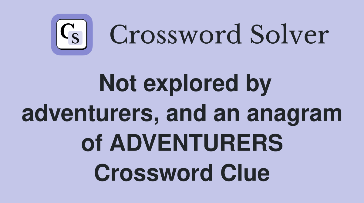 Not explored by adventurers, and an anagram of ADVENTURERS Crossword Clue