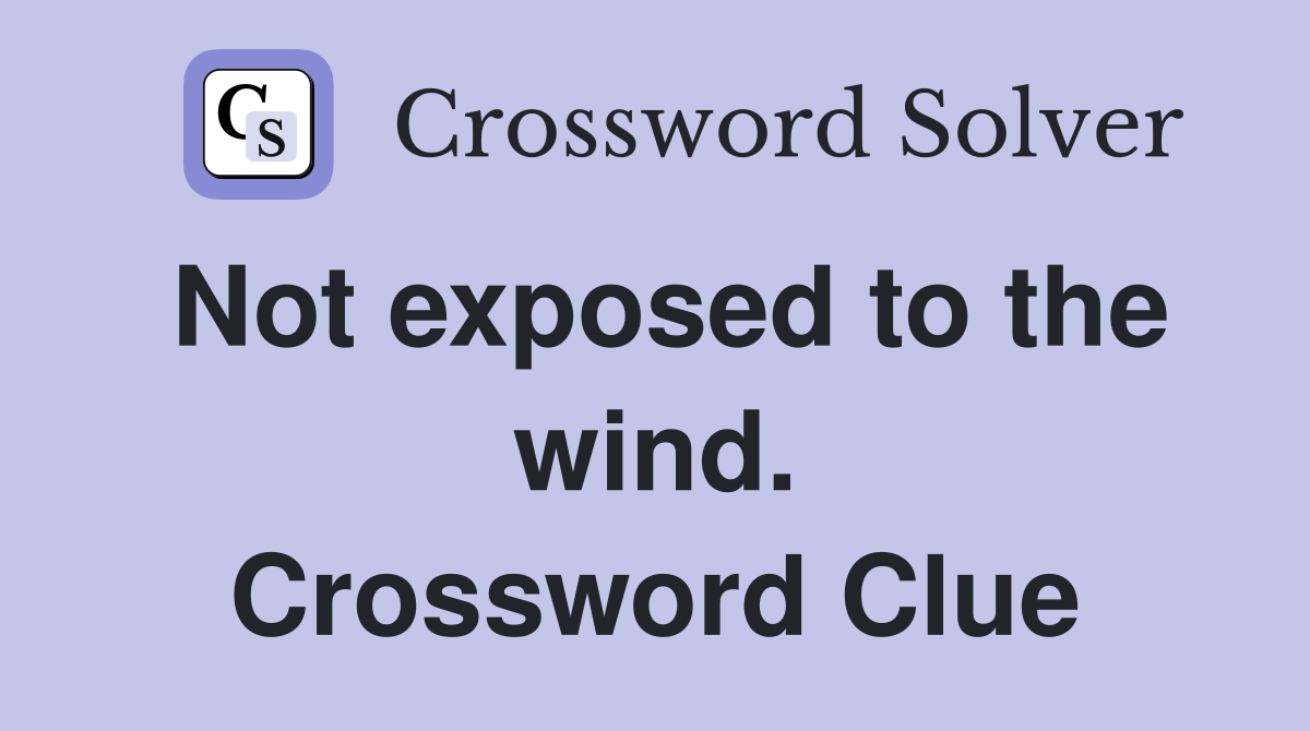 Not exposed to the wind. Crossword Clue