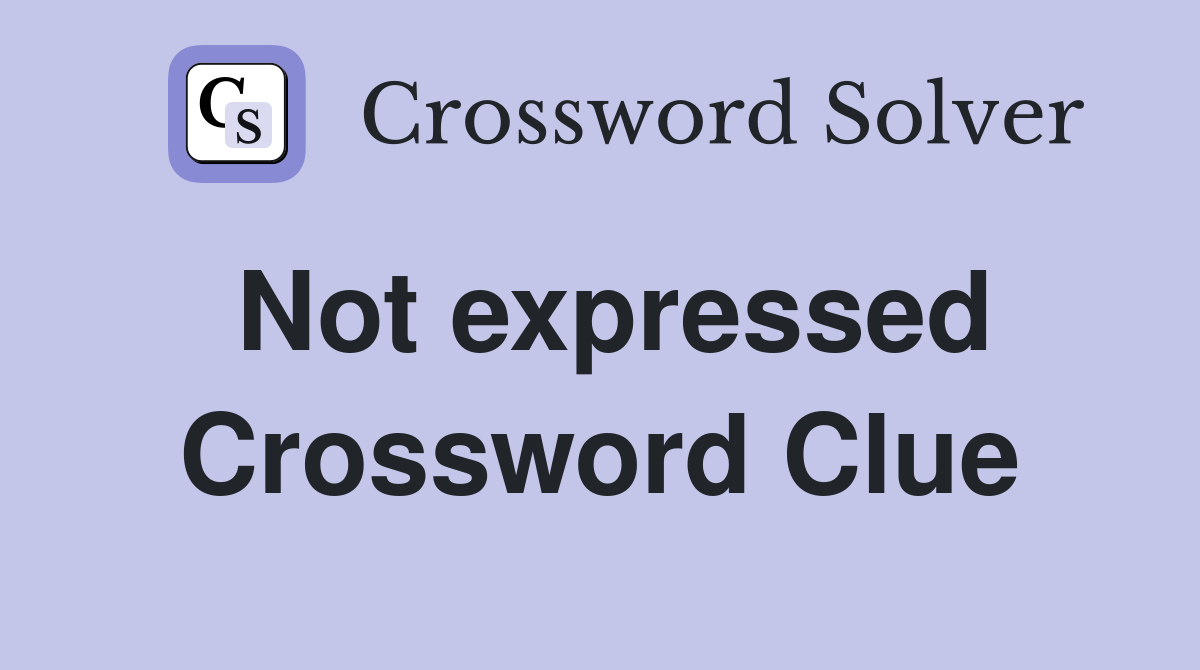 Not expressed Crossword Clue