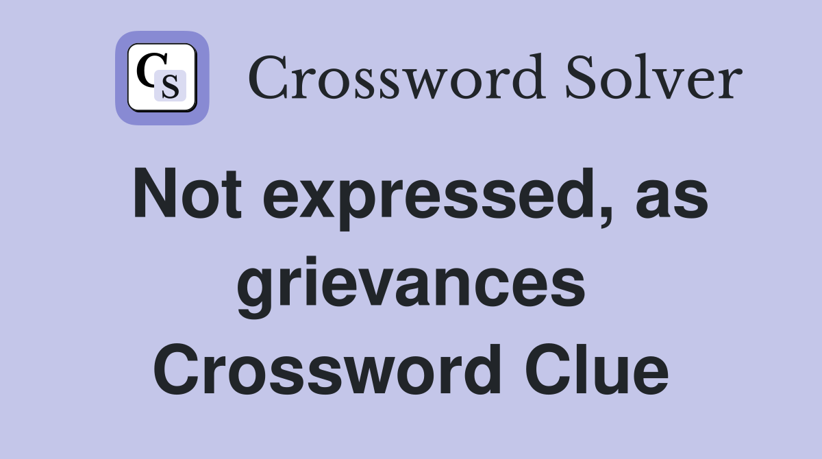 Not expressed, as grievances Crossword Clue