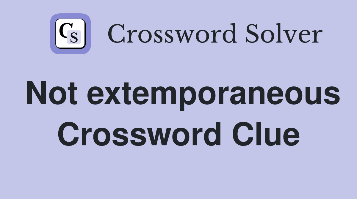 Not extemporaneous Crossword Clue
