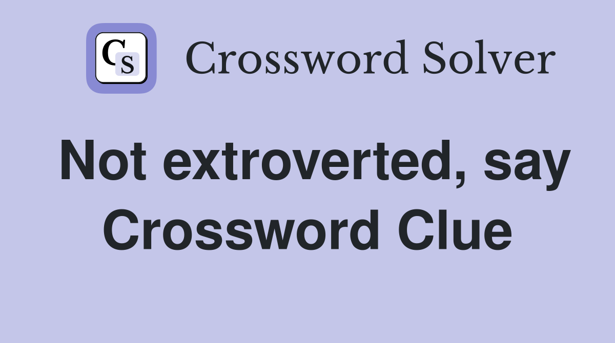 Not extroverted, say Crossword Clue
