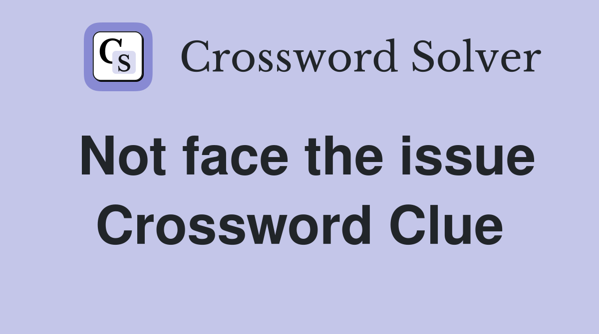 Not face the issue Crossword Clue