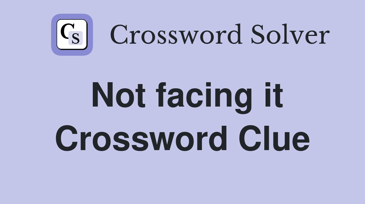 Not facing it Crossword Clue