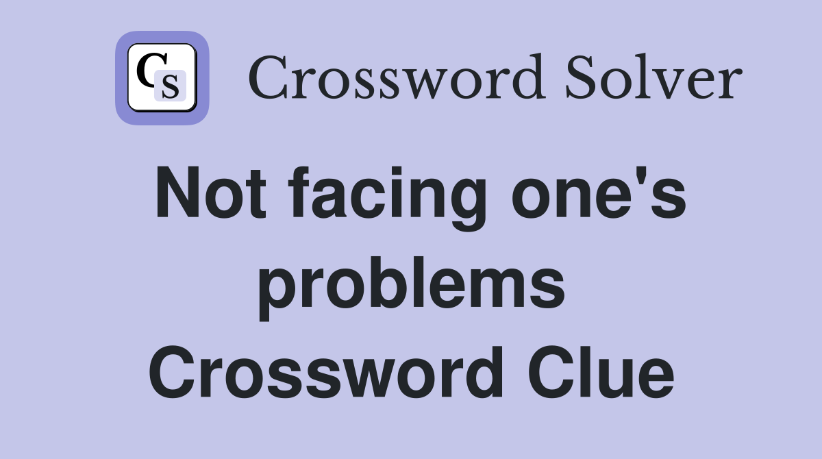 Not facing one's problems Crossword Clue