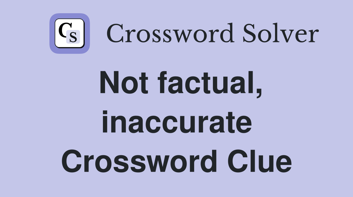 Not factual, inaccurate Crossword Clue