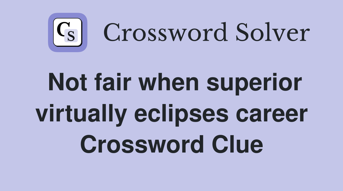 Not fair when superior virtually eclipses career Crossword Clue