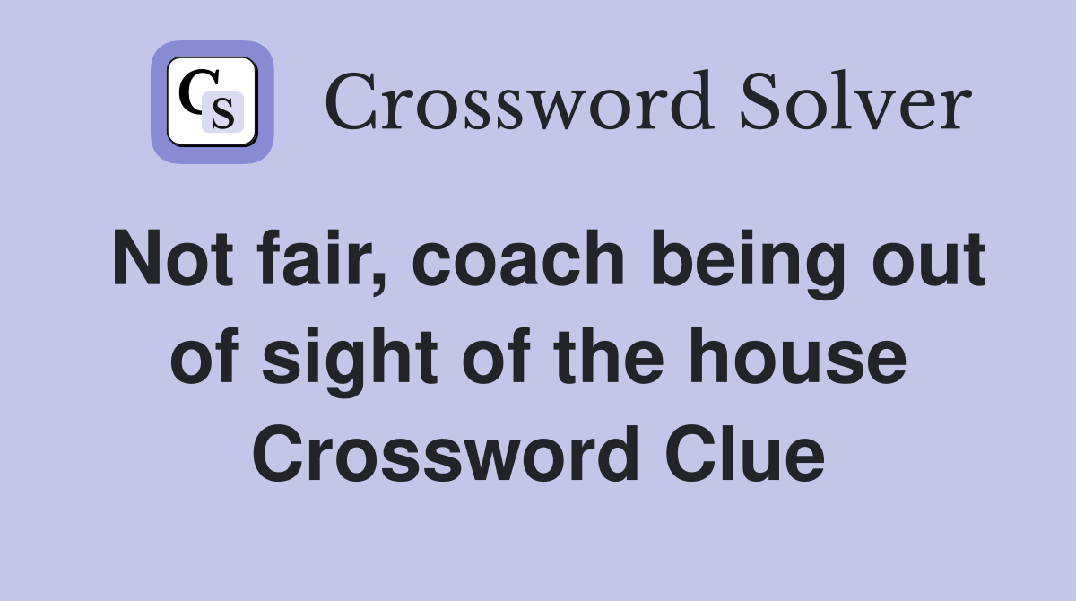 Not fair, coach being out of sight of the house Crossword Clue