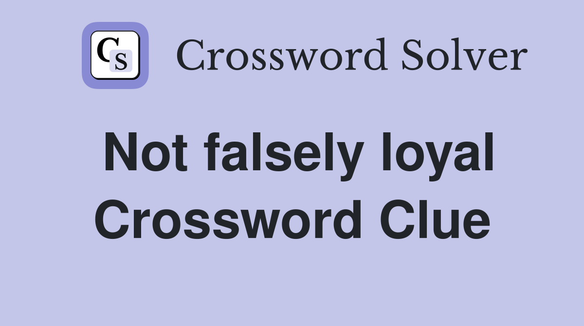 Not falsely loyal Crossword Clue