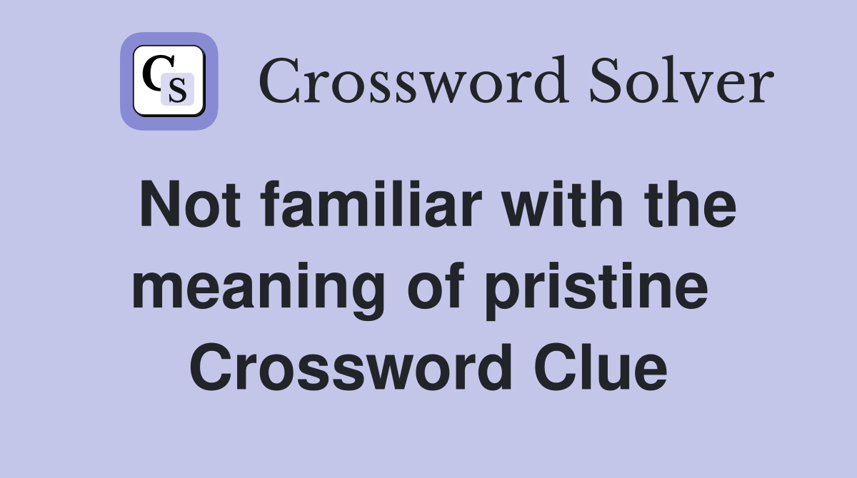 Not familiar with the meaning of pristine  Crossword Clue