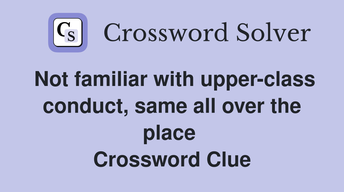 Not familiar with upper-class conduct, same all over the place  Crossword Clue