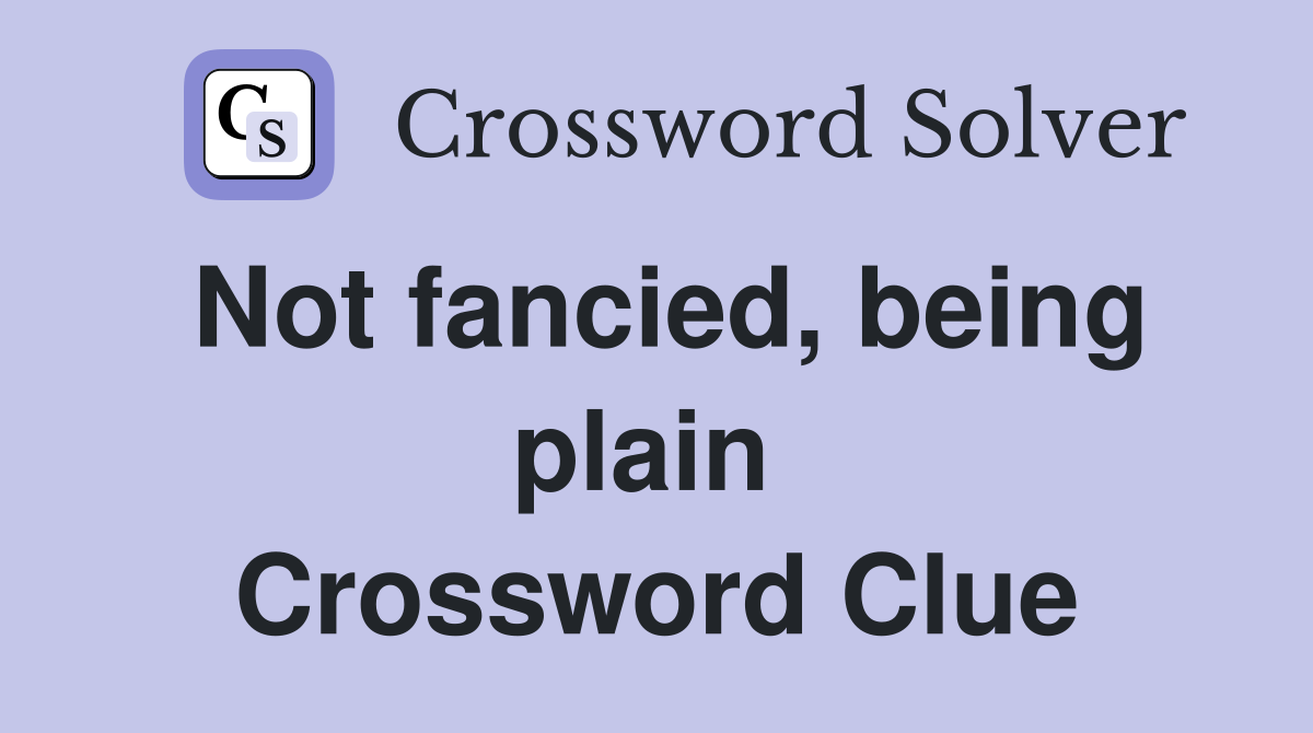 Not fancied, being plain  Crossword Clue