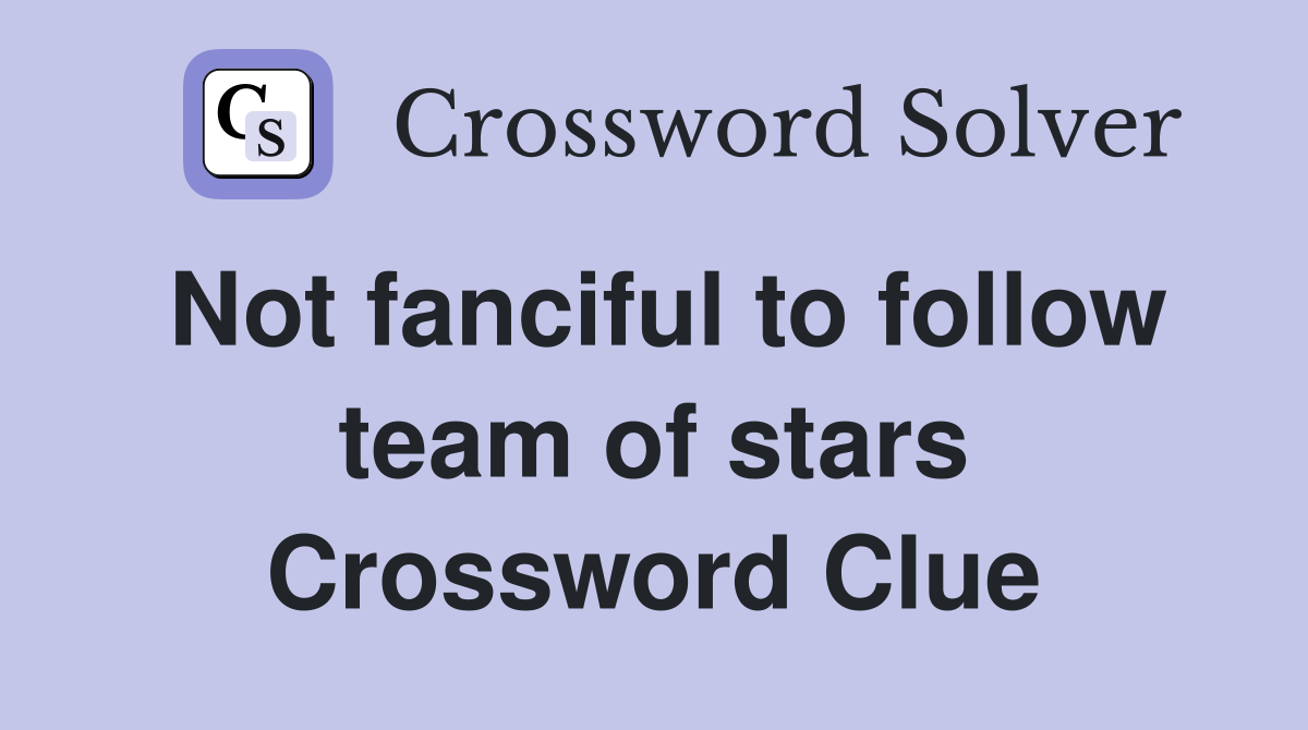Not fanciful to follow team of stars Crossword Clue