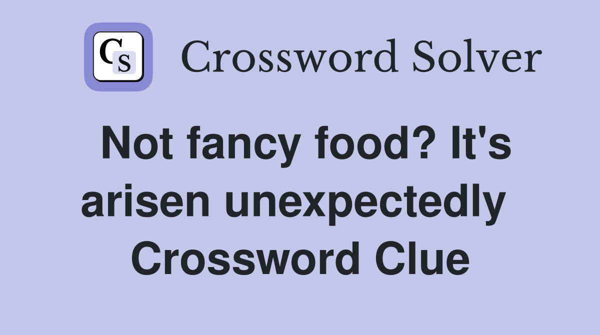 Not fancy food? It's arisen unexpectedly  Crossword Clue