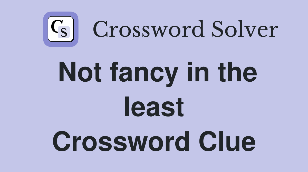 Not fancy in the least Crossword Clue