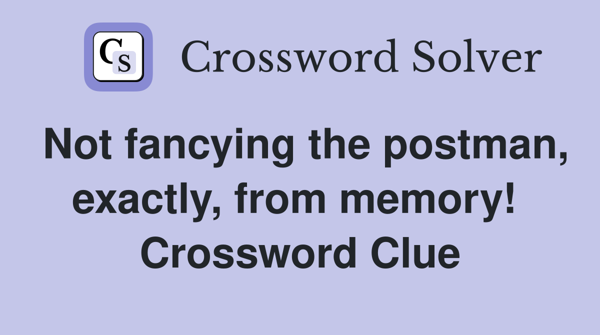 Not fancying the postman, exactly, from memory!  Crossword Clue