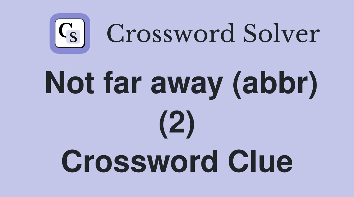 Not far away (abbr) (2) Crossword Clue