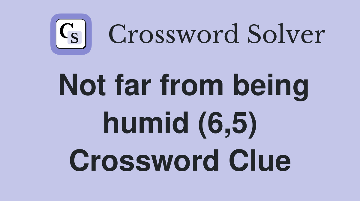 Not far from being humid (6,5) Crossword Clue