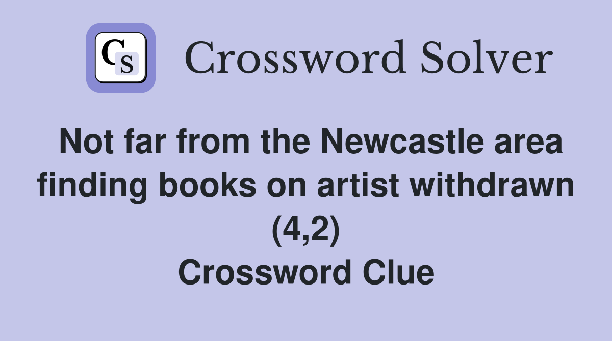 Not far from the Newcastle area finding books on artist withdrawn (4,2) Crossword Clue