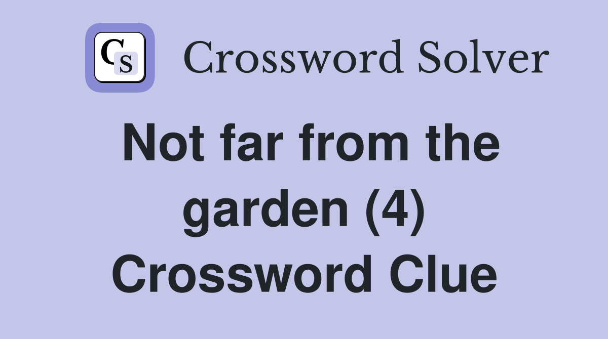 Not far from the garden (4) Crossword Clue