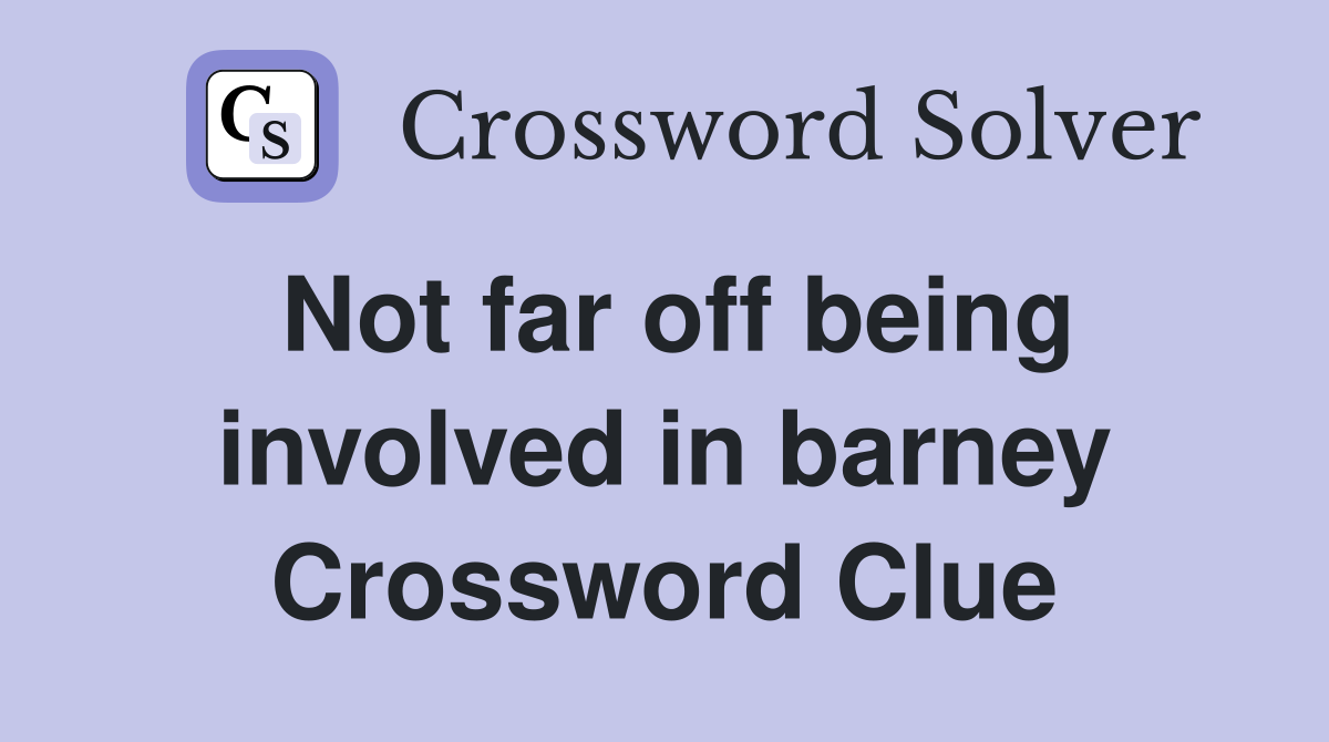 Not far off being involved in barney Crossword Clue