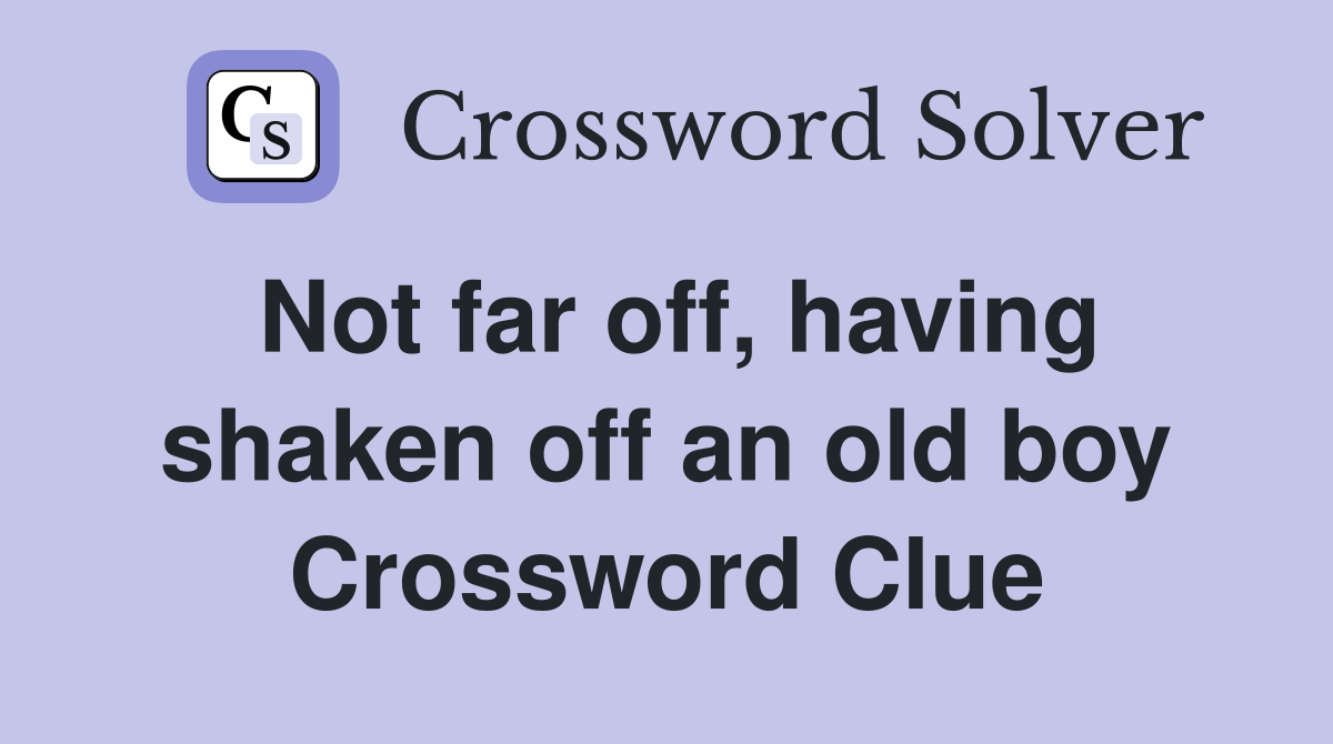 Not far off, having shaken off an old boy Crossword Clue