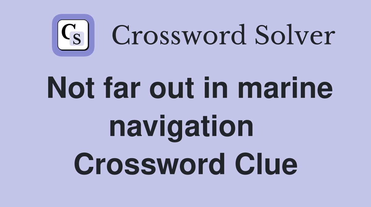 Not far out in marine navigation  Crossword Clue