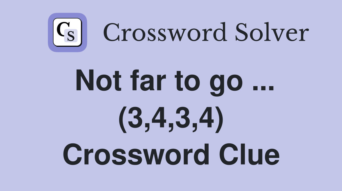 Not far to go ... (3,4,3,4) Crossword Clue