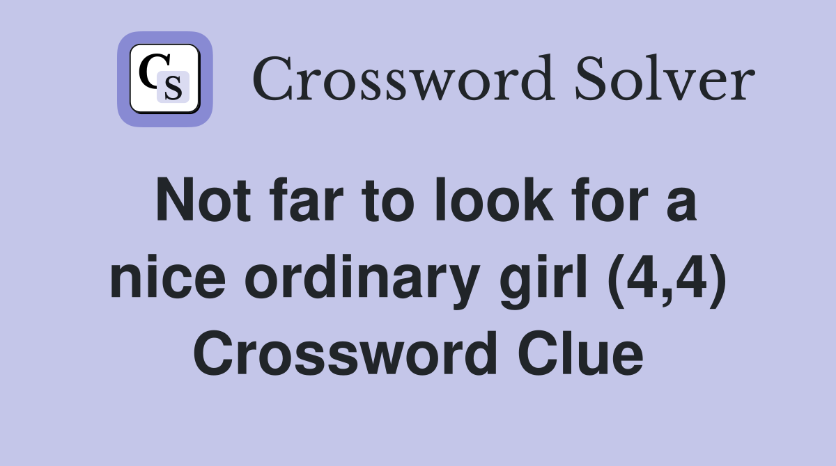 Not far to look for a nice ordinary girl (4,4) Crossword Clue