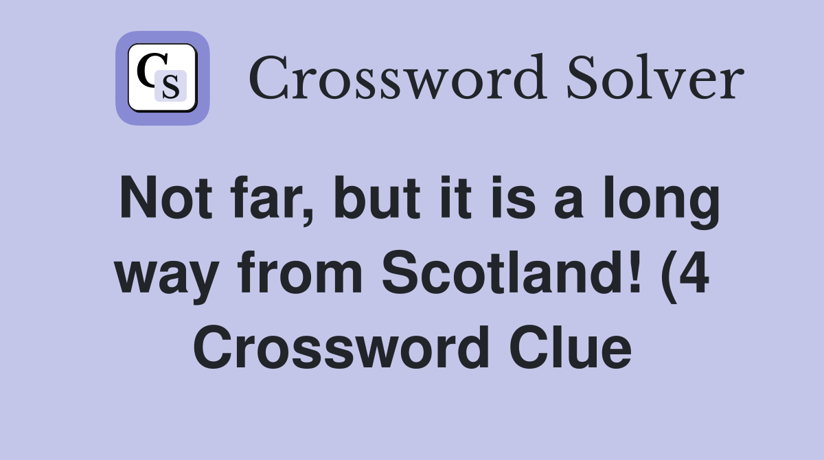 Not far but it is a long way from Scotland (4) Crossword Clue Not far but it is a long way from Scotland (4) Crossword Clue