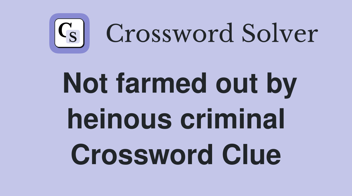 Not farmed out by heinous criminal Crossword Clue