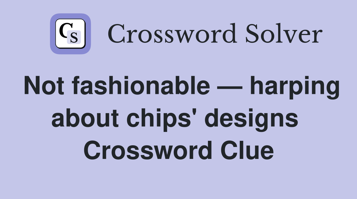 Not fashionable — harping about chips' designs  Crossword Clue