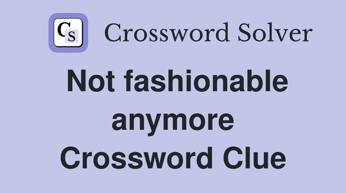 Not fashionable anymore Crossword Clue