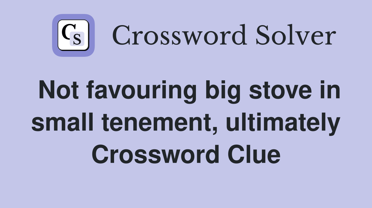 Not favouring big stove in small tenement, ultimately Crossword Clue