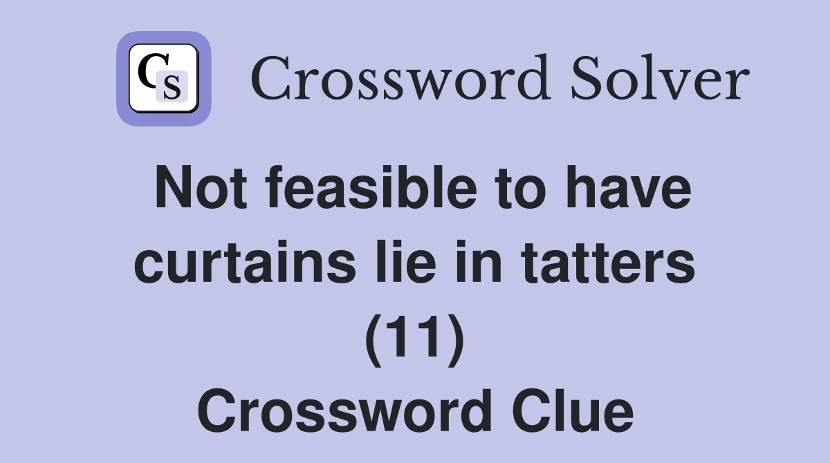 Not feasible to have curtains lie in tatters (11) Crossword Clue